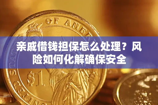 武汉亲戚借钱担保怎么处理？风险如何化解确保安全