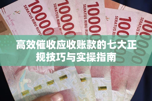 武汉高效催收应收账款的七大正规技巧与实操指南