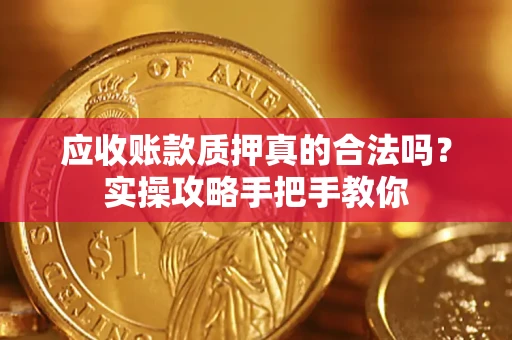 武汉应收账款质押真的合法吗？实操攻略手把手教你
