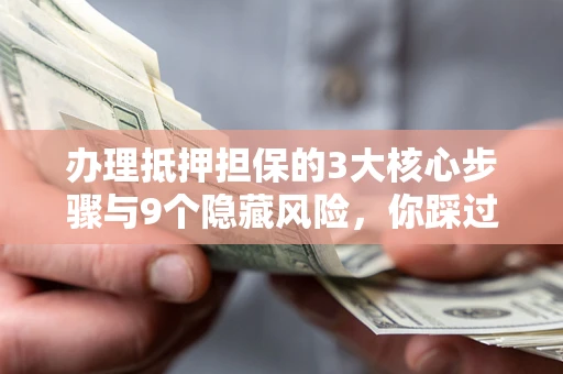 武汉办理抵押担保的3大核心步骤与9个隐藏风险，你踩过哪个坑？