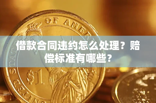 武汉借款合同违约怎么处理？赔偿标准有哪些？