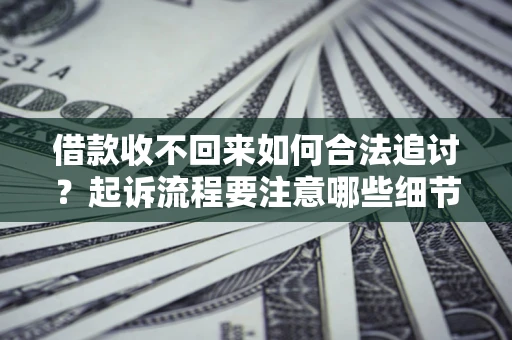 武汉借款收不回来如何合法追讨？起诉流程要注意哪些细节？