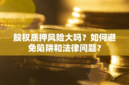 武汉股权质押风险大吗？如何避免陷阱和法律问题？
