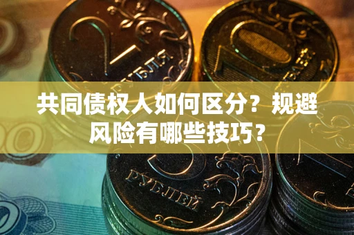 武汉共同债权人如何区分？规避风险有哪些技巧？