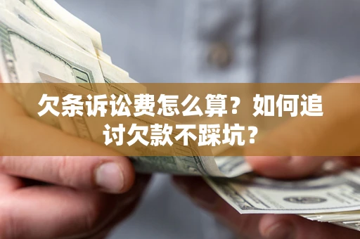 武汉欠条诉讼费怎么算？如何追讨欠款不踩坑？