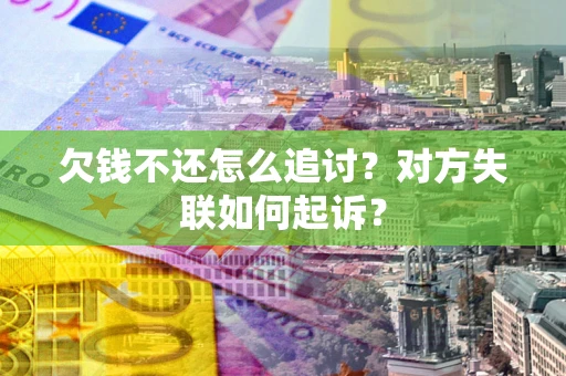 武汉欠钱不还怎么追讨？对方失联如何起诉？