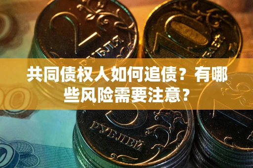 武汉共同债权人如何追债？有哪些风险需要注意？