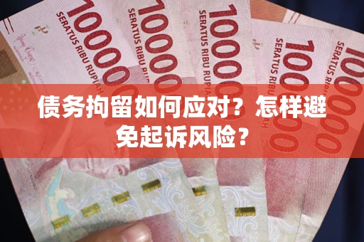 武汉债务拘留如何应对？怎样避免起诉风险？