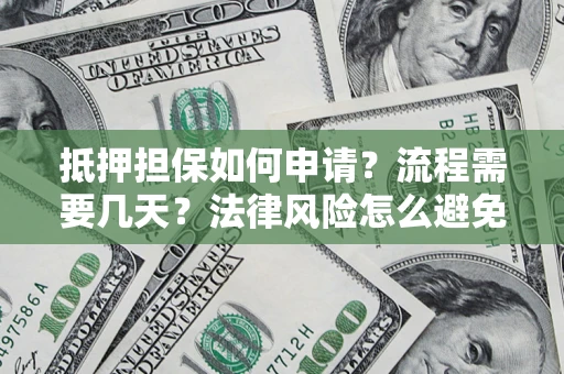 武汉抵押担保如何申请？流程需要几天？法律风险怎么避免？避坑指南