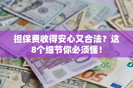 武汉担保费收得安心又合法？这8个细节你必须懂！