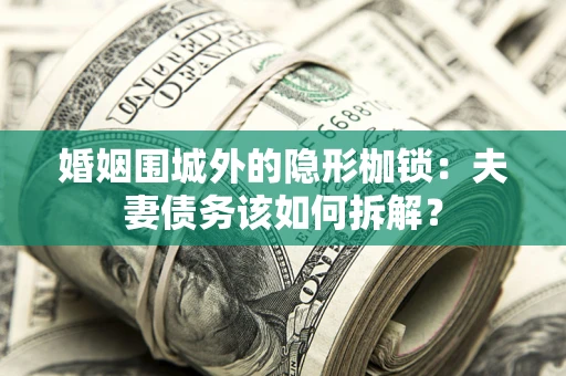 武汉婚姻围城外的隐形枷锁：夫妻债务该如何拆解？