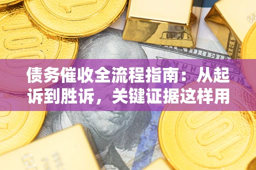 武汉债务催收全流程指南：从起诉到胜诉，关键证据这样用