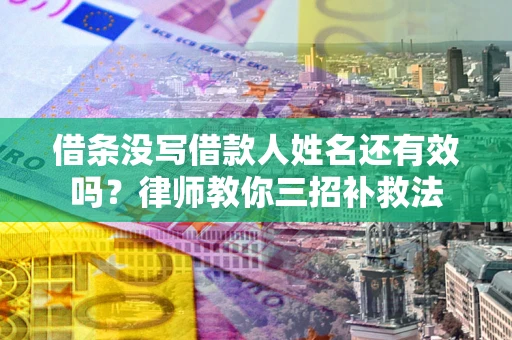 武汉借条没写借款人姓名还有效吗？律师教你三招补救法