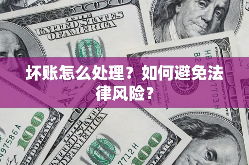 武汉坏账怎么处理？如何避免法律风险？