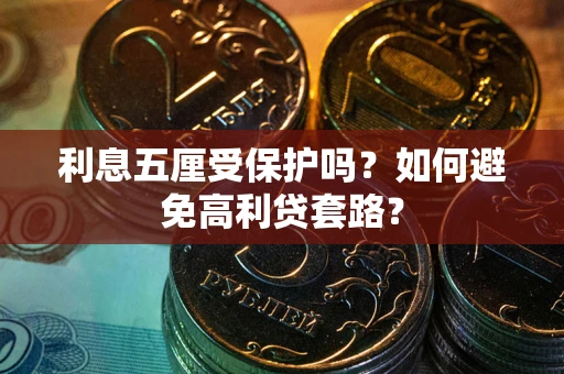 武汉利息五厘受保护吗？如何避免高利贷套路？