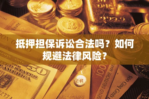 武汉抵押担保诉讼合法吗？如何规避法律风险？