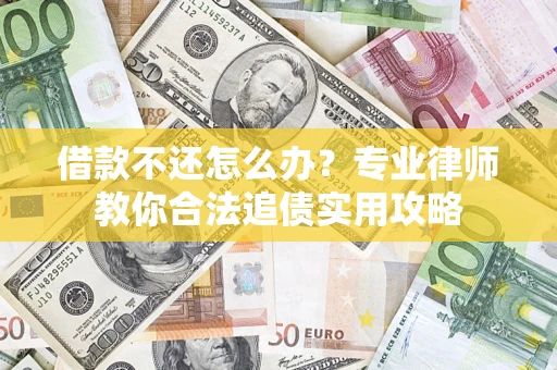 武汉借款不还怎么办？专业律师教你合法追债实用攻略