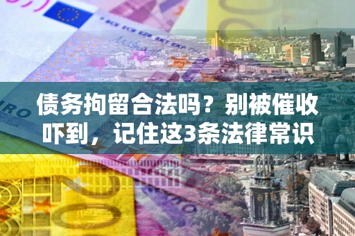 武汉债务拘留合法吗?别被催收吓到,记住这3条法律常识 武汉债务拘留合法吗?别被催收吓到,记住这3条法律常识