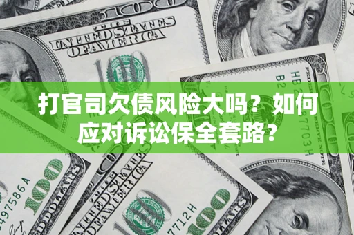 武汉打官司欠债风险大吗？如何应对诉讼保全套路？