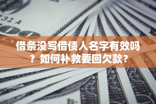 武汉借条没写借债人名字有效吗？如何补救要回欠款？