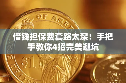 武汉借钱担保费套路太深！手把手教你4招完美避坑