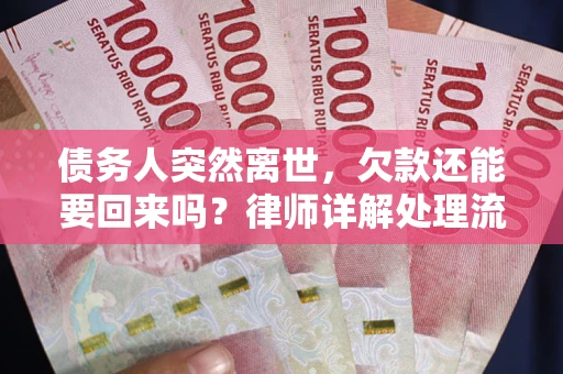 武汉债务人突然离世，欠款还能要回来吗？律师详解处理流程