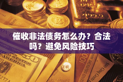 武汉催收非法债务怎么办？合法吗？避免风险技巧