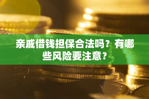 武汉亲戚借钱担保合法吗？有哪些风险要注意？