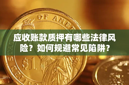 武汉应收账款质押有哪些法律风险？如何规避常见陷阱？