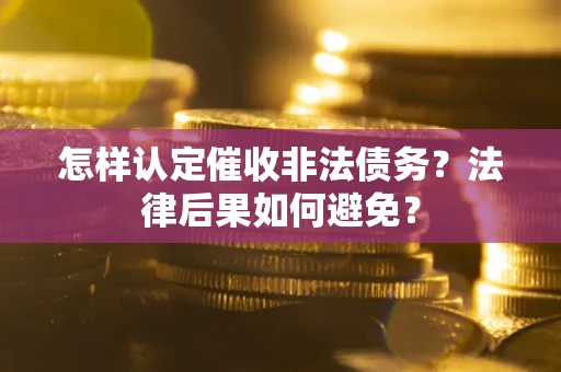 武汉怎样认定催收非法债务？法律后果如何避免？