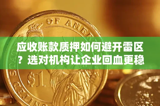 武汉应收账款质押如何避开雷区？选对机构让企业回血更稳