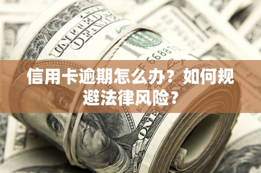 武汉信用卡逾期怎么办？如何规避法律风险？