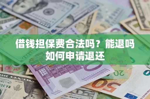 武汉借钱担保费合法吗？能退吗如何申请退还