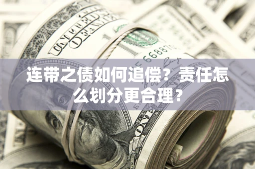武汉连带之债如何追偿？责任怎么划分更合理？