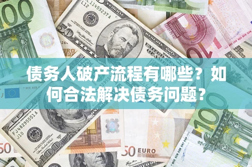武汉债务人破产流程有哪些？如何合法解决债务问题？