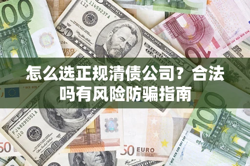 武汉怎么选正规清债公司？合法吗有风险防骗指南