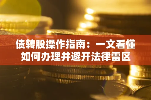 武汉债转股操作指南：一文看懂如何办理并避开法律雷区