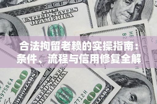 武汉合法拘留老赖的实操指南:条件、流程与信用修复全解析 武汉合法拘留老赖的实操指南:条件、流程与信用修复全解析