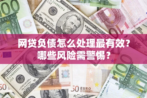 武汉网贷负债怎么处理最有效？哪些风险需警惕？