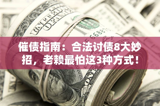 武汉催债指南：合法讨债8大妙招，老赖最怕这3种方式！