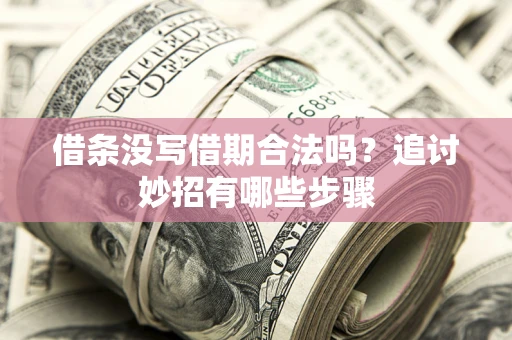 武汉借条没写借期合法吗？追讨妙招有哪些步骤