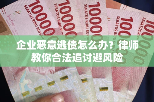武汉企业恶意逃债怎么办？律师教你合法追讨避风险