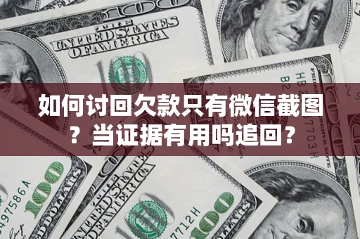 武汉如何讨回欠款只有微信截图？当证据有用吗追回？