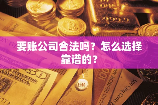 武汉要账公司合法吗？怎么选择靠谱的？