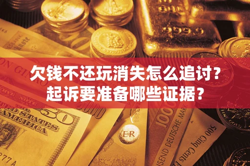 武汉欠钱不还玩消失怎么追讨？起诉要准备哪些证据？