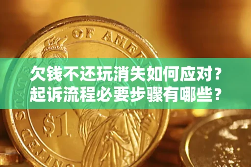 武汉欠钱不还玩消失如何应对？起诉流程必要步骤有哪些？