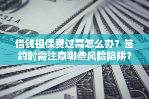 武汉借钱担保费过高怎么办？签约时需注意哪些风险陷阱？