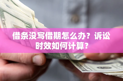 武汉借条没写借期怎么办？诉讼时效如何计算？