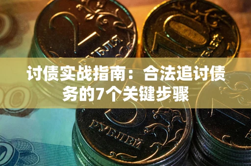 武汉讨债实战指南：合法追讨债务的7个关键步骤