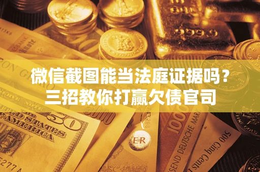 武汉微信截图能当法庭证据吗？三招教你打赢欠债官司